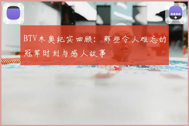 BTV冬奥纪实回顾：那些令人难忘的冠军时刻与感人故事