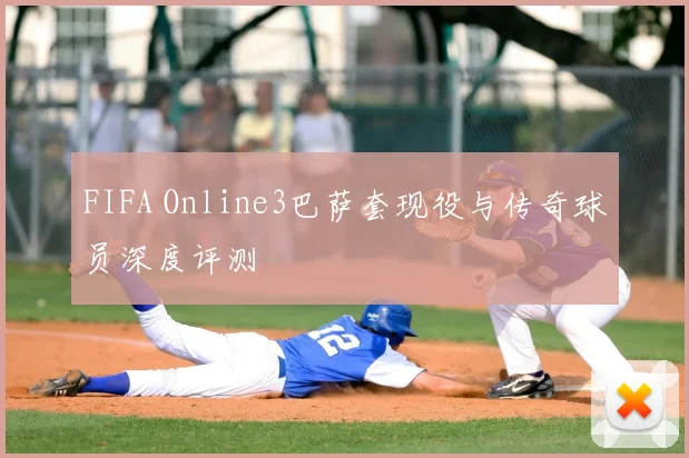 FIFA Online3巴萨套现役与传奇球员深度评测
