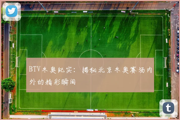 BTV冬奥纪实：揭秘北京冬奥赛场内外的精彩瞬间