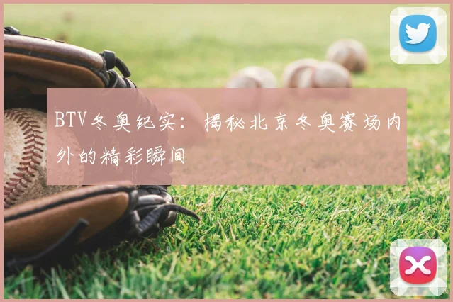 BTV冬奥纪实：揭秘北京冬奥赛场内外的精彩瞬间