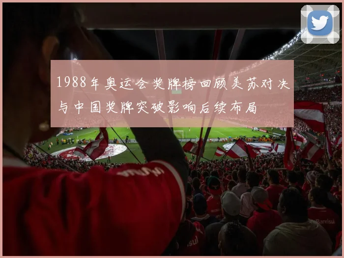 1988年奥运会奖牌榜回顾美苏对决与中国奖牌突破影响后续布局