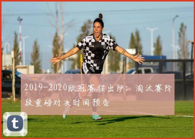 2019-2020欧冠赛程出炉：淘汰赛阶段重磅对决时间预告