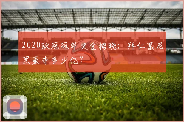 2020欧冠冠军奖金揭晓：拜仁慕尼黑豪夺多少亿？
