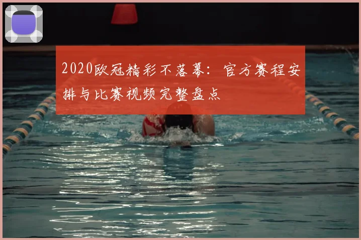 2020欧冠精彩不落幕：官方赛程安排与比赛视频完整盘点