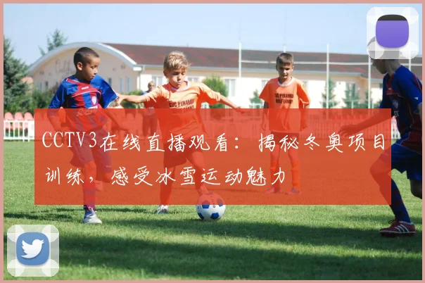 CCTV3在线直播观看：揭秘冬奥项目训练，感受冰雪运动魅力