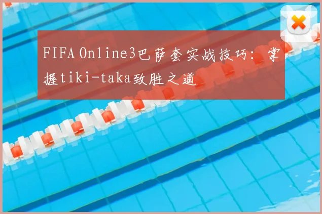 FIFA Online3巴萨套实战技巧：掌握tiki-taka致胜之道